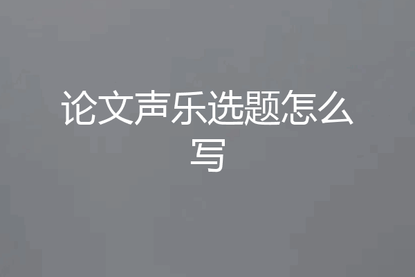 论文声乐选题怎么写