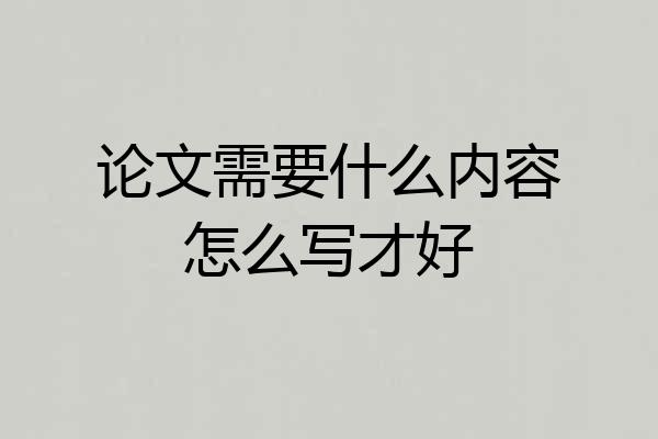 论文需要什么内容怎么写才好