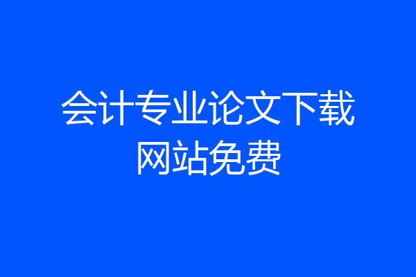 会计专业论文下载网站免费