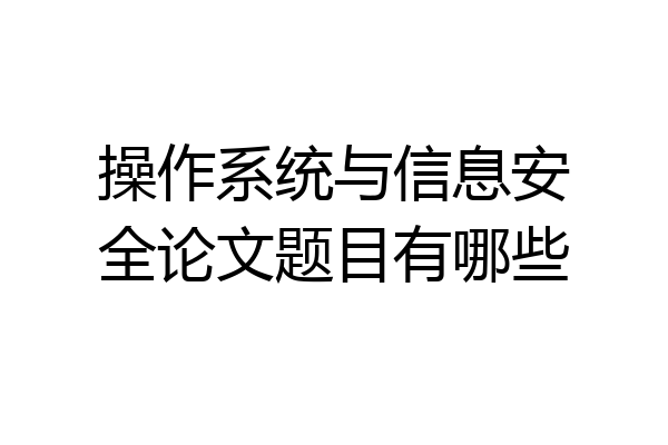 操作系统与信息安全论文题目有哪些