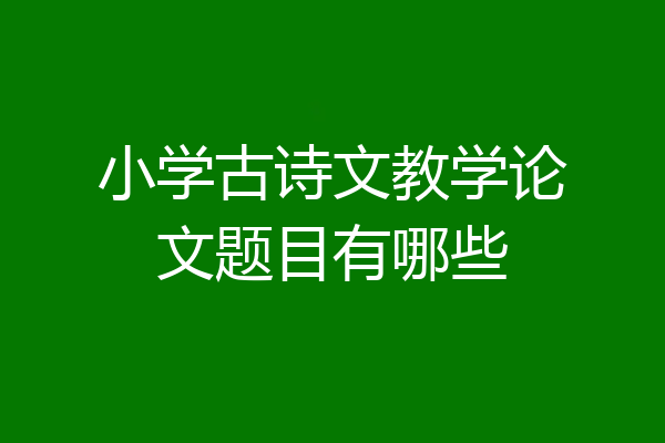 小学古诗文教学论文题目有哪些