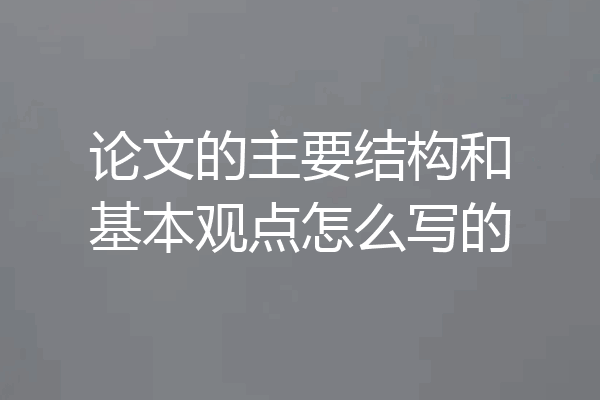 论文的主要结构和基本观点怎么写的