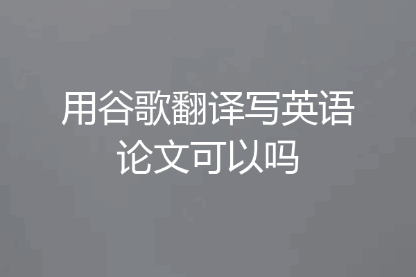 用谷歌翻译写英语论文可以吗