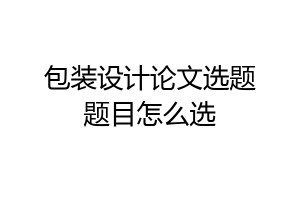 包装设计论文选题题目怎么选