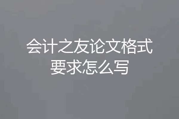 会计之友论文格式要求怎么写