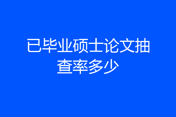 已毕业硕士论文抽查率多少