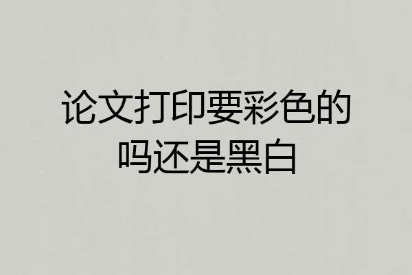 论文打印要彩色的吗还是黑白