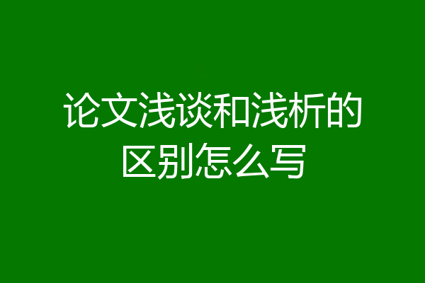 论文浅谈和浅析的区别怎么写