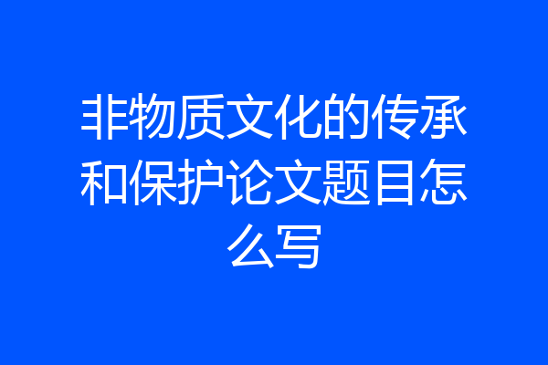 非物质文化的传承和保护论文题目怎么写