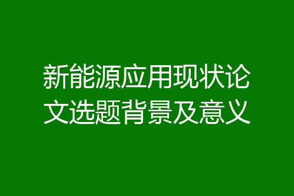 新能源应用现状论文选题背景及意义