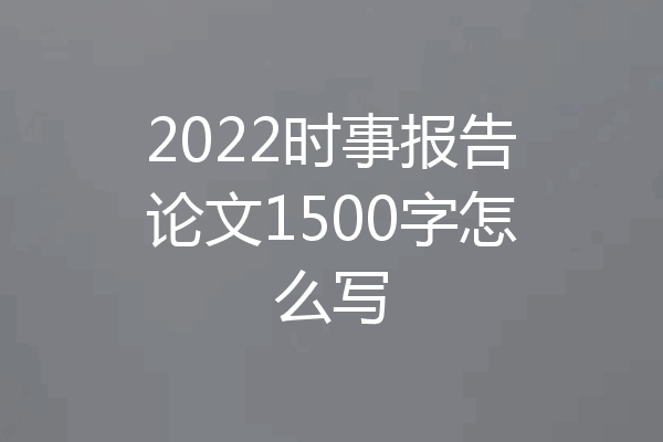 2022时事报告论文1500字怎么写