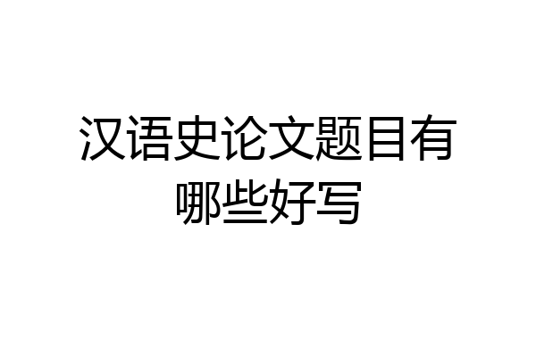 汉语史论文题目有哪些好写