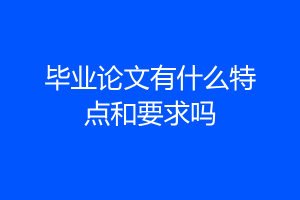 毕业论文有什么特点和要求吗
