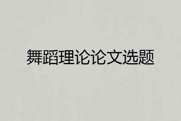 舞蹈理论论文选题