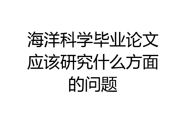 海洋科学毕业论文应该研究什么方面的问题