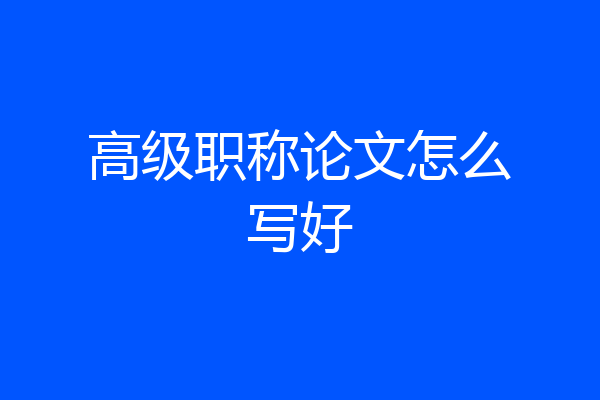 高级职称论文怎么写好