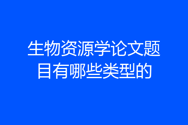 生物资源学论文题目有哪些类型的