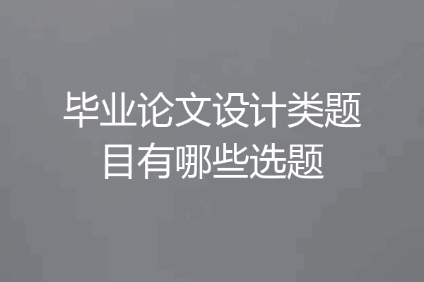 毕业论文设计类题目有哪些选题