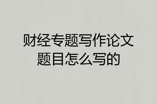 财经专题写作论文题目怎么写的