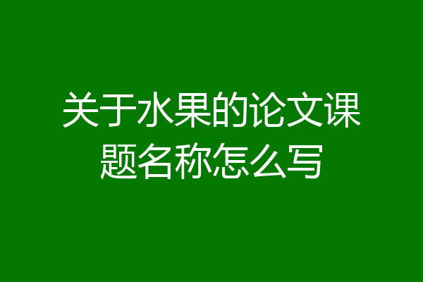 关于水果的论文课题名称怎么写