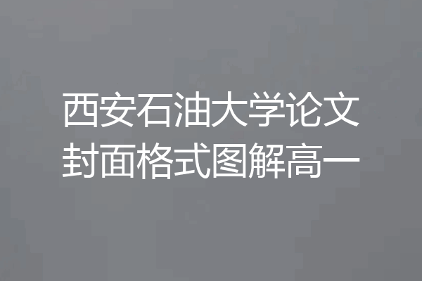 西安石油大学论文封面格式图解高一
