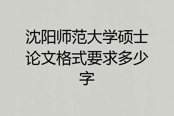 沈阳师范大学硕士论文格式要求多少字