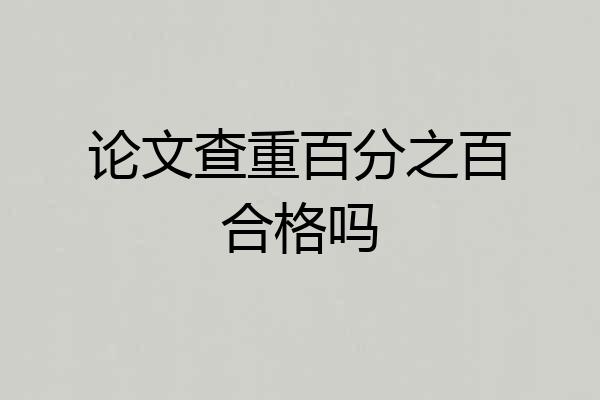 论文查重百分之百合格吗
