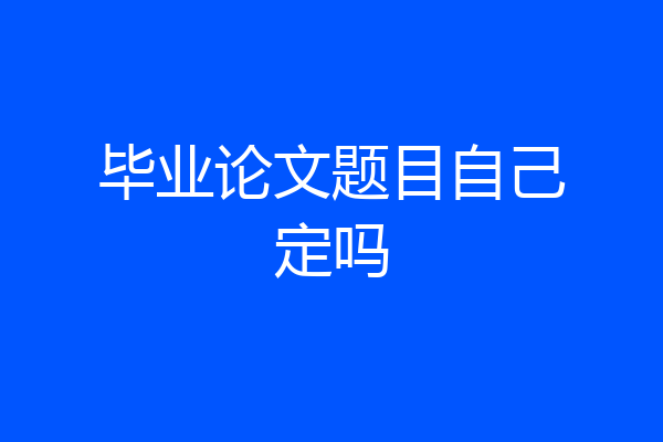 毕业论文题目自己定吗