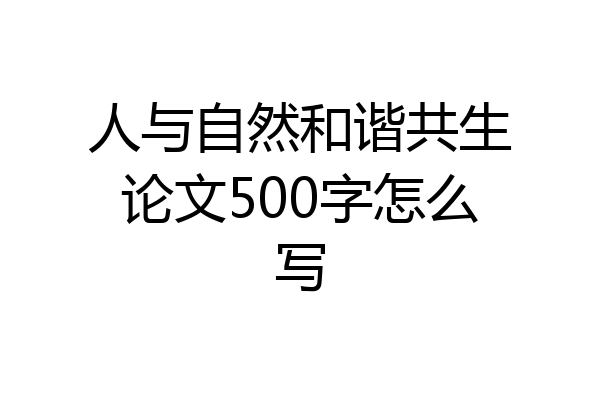 人与自然和谐共生论文500字怎么写