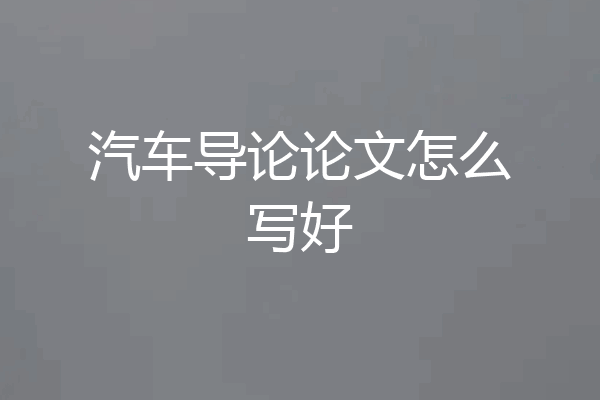 汽车导论论文怎么写好