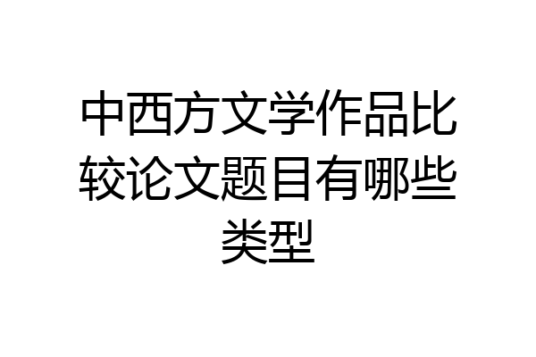 中西方文学作品比较论文题目有哪些类型
