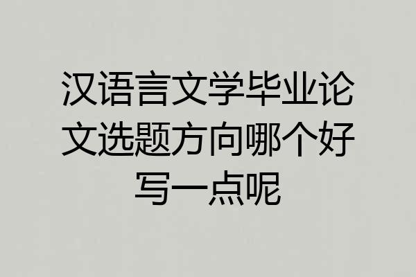 汉语言文学毕业论文选题方向哪个好写一点呢