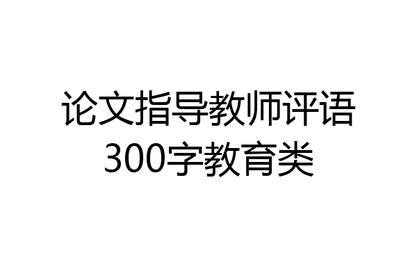 论文指导教师评语300字教育类