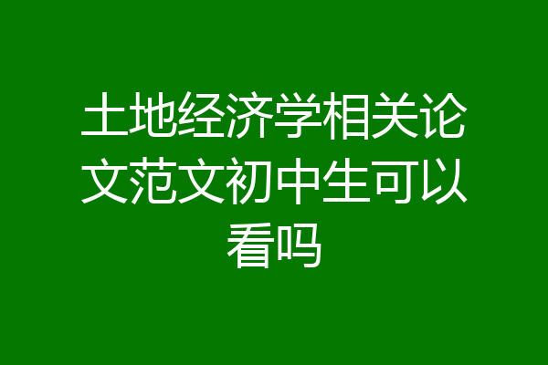 土地经济学相关论文范文初中生可以看吗