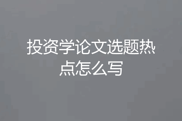 投资学论文选题热点怎么写
