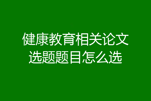 健康教育相关论文选题题目怎么选