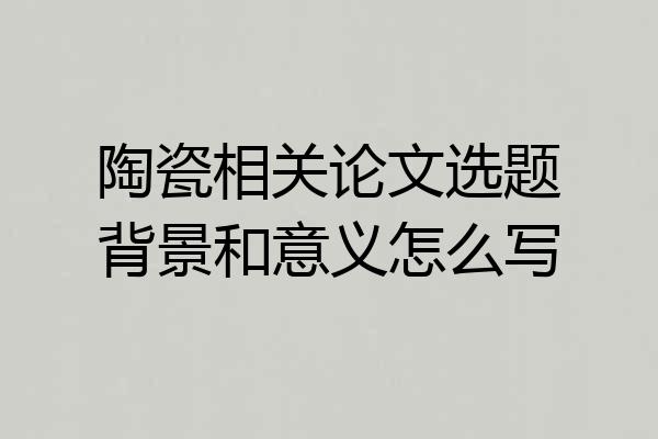 陶瓷相关论文选题背景和意义怎么写
