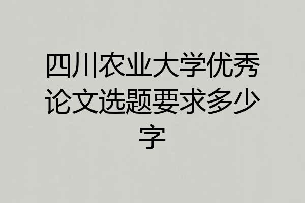 四川农业大学优秀论文选题要求多少字