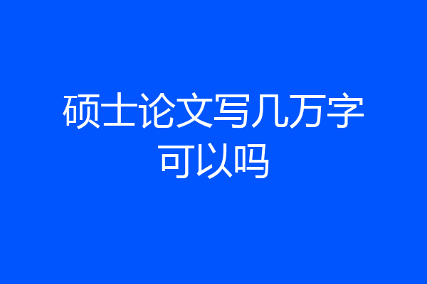硕士论文写几万字可以吗