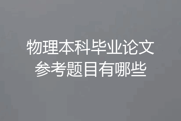 物理本科毕业论文参考题目有哪些