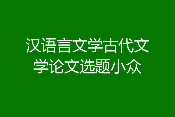 汉语言文学古代文学论文选题小众