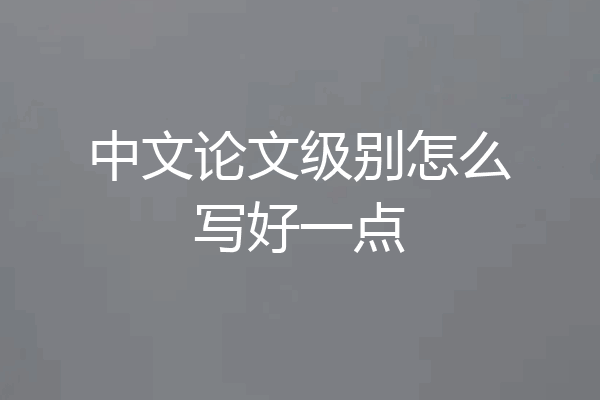 中文论文级别怎么写好一点