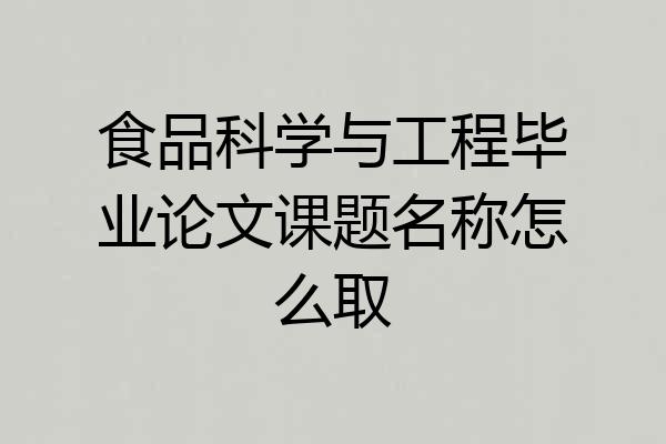 食品科学与工程毕业论文课题名称怎么取