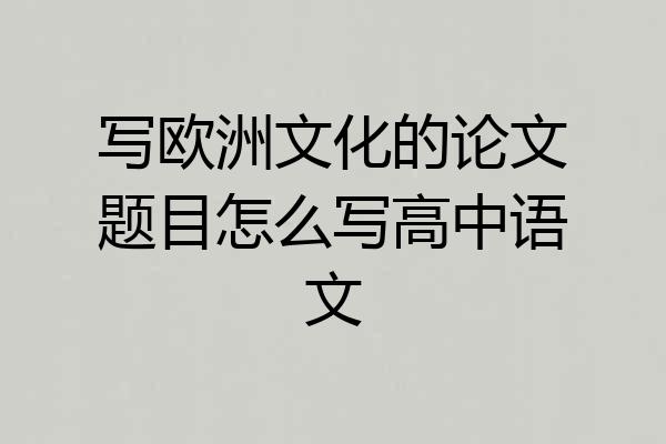 写欧洲文化的论文题目怎么写高中语文