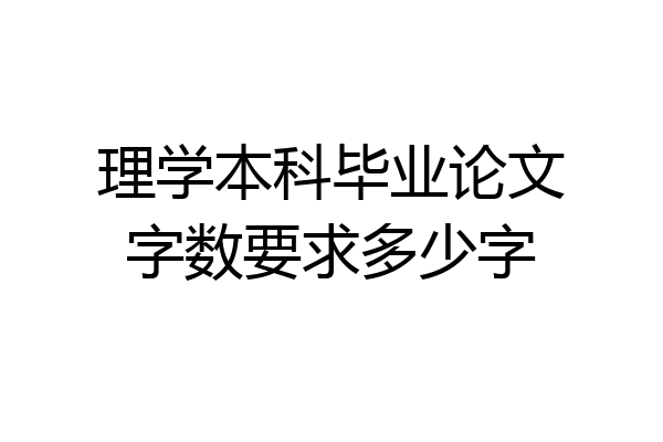 理学本科毕业论文字数要求多少字