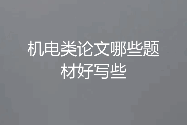 机电类论文哪些题材好写些