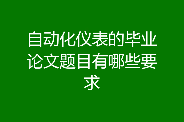 自动化仪表的毕业论文题目有哪些要求