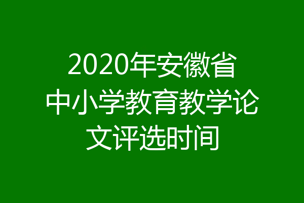 2020年安徽省中小学教育教学论文评选时间