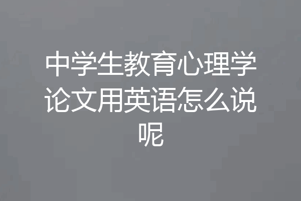 中学生教育心理学论文用英语怎么说呢