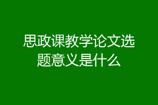思政课教学论文选题意义是什么